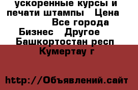 ускоренные курсы и печати,штампы › Цена ­ 3 000 - Все города Бизнес » Другое   . Башкортостан респ.,Кумертау г.